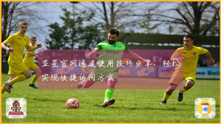 亚星官网通道使用技巧分享，轻松实现快捷访问方式