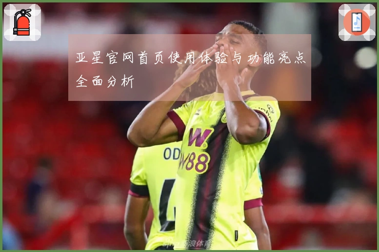 亚星官网首页使用体验与功能亮点全面分析
