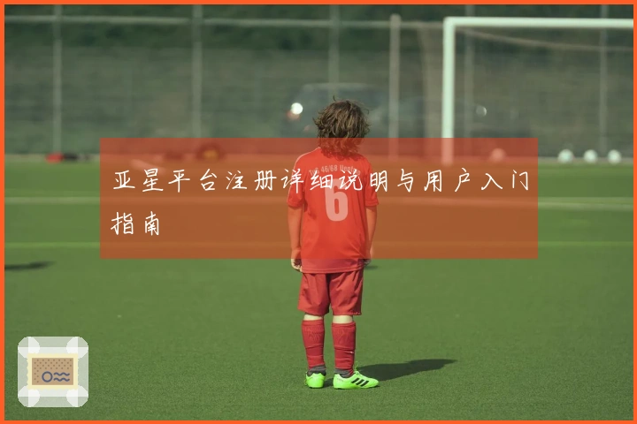 亚星平台注册详细说明与用户入门指南