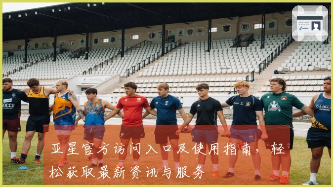 亚星官方访问入口及使用指南，轻松获取最新资讯与服务