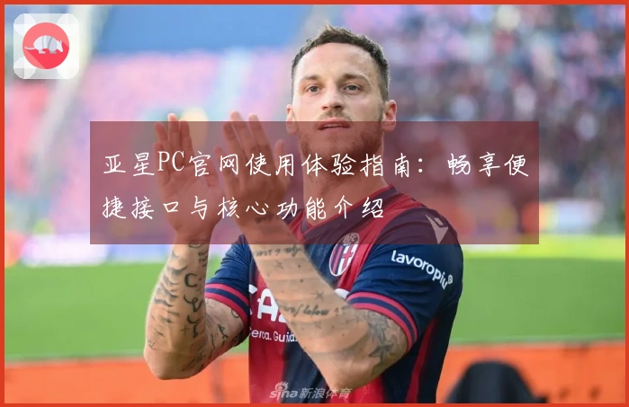 亚星PC官网使用体验指南：畅享便捷接口与核心功能介绍