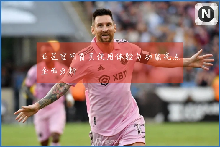 亚星官网首页使用体验与功能亮点全面分析