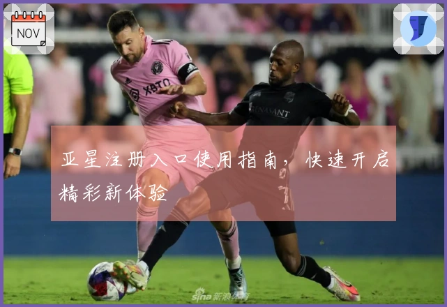 亚星注册入口使用指南，快速开启精彩新体验