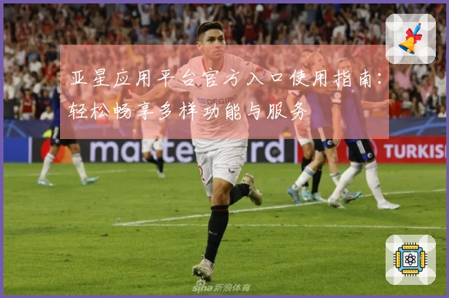 亚星应用平台官方入口使用指南：轻松畅享多样功能与服务