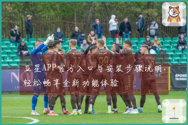 亚星APP官方入口与安装步骤说明，轻松畅享全新功能体验